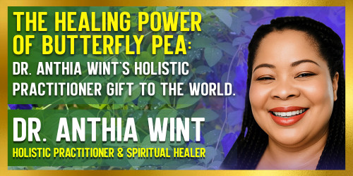 The Healing Power of Butterfly Pea: Dr. Anthia Wint’s Holistic Practitioner Gift Of Healing to the World.
