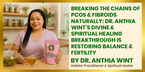 Breaking the Chains of PCOS & Fibroids Naturally: Dr. Anthia Wint’s Divine & Spiritual Healing Breakthrough Is Restoring Balance & Fertility