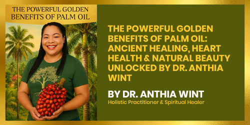 The Powerful Golden Benefits of Palm Oil: Ancient Healing, Heart Health & Natural Beauty Unlocked by Dr. Anthia Wint