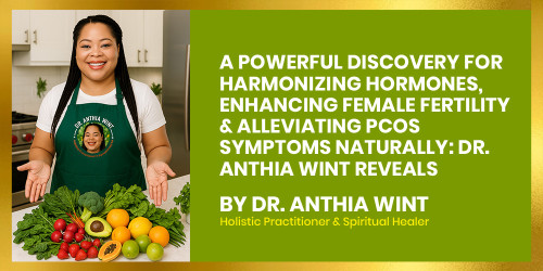 A Powerful Discovery for Harmonizing Hormones, Enhancing Female Fertility & Alleviating PCOS Symptoms Naturally: Dr. Anthia Wint Reveals