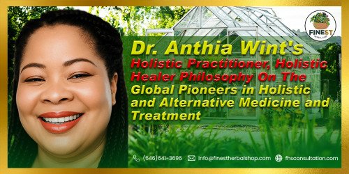 Dr. Anthia Wint’s Philosophy On the Global Pioneers in Holistic and Alternative Medicine and Treatment By Dr. Anthia Wint, Holistic Practitioner