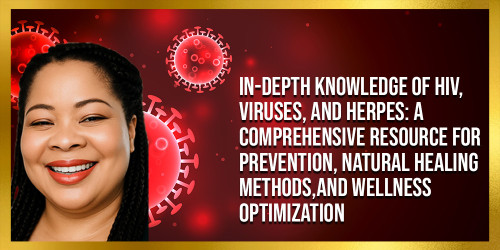 In-Depth Knowledge of HIV, Viruses, and Herpes: A Comprehensive Resource for Prevention, Natural Healing Methods,and Wellness Optimization