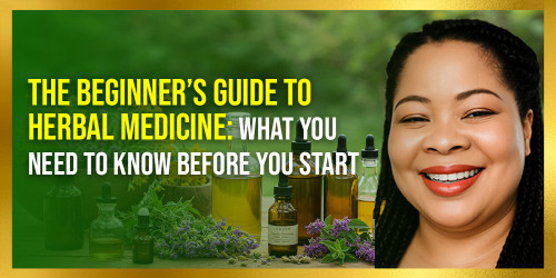 The Beginner’s Guide to Herbal Medicine: What You Need to Know Before You Start