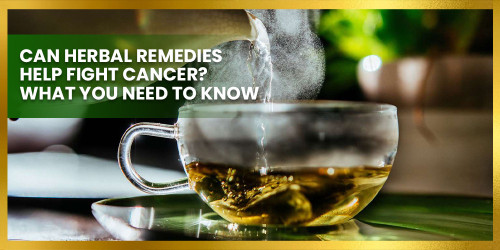 CAN HERBAL REMEDIES HELP FIGHT CANCER? WHAT YOU NEED TO KNOW